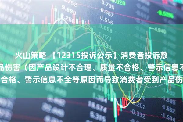 火山策略 【12315投诉公示】消费者投诉敷尔佳导致消费者受到产品伤害(因产品设计不合理、质量不合格、警示信息不全等原因而导致消费者受到产品伤害)问题