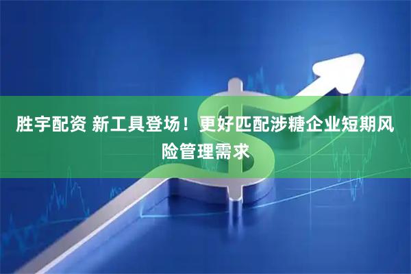 胜宇配资 新工具登场!更好匹配涉糖企业短期风险管理需求